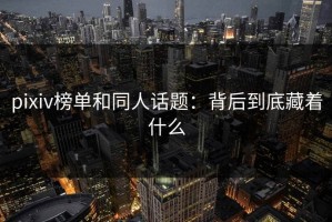 pixiv榜单和同人话题：背后到底藏着什么