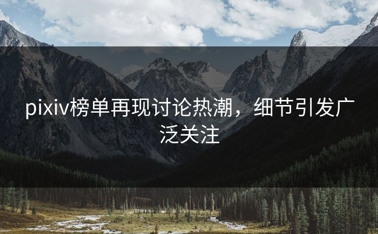 pixiv榜单再现讨论热潮，细节引发广泛关注