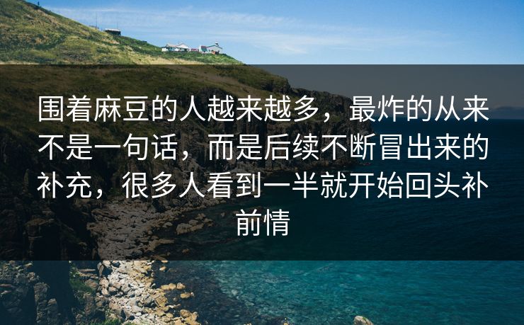 围着麻豆的人越来越多,最炸的从来不是一句话,而是后续不断冒出来的补充,很多人看到一半就开始回头补前情 围着麻豆的人越来越多,最炸的从来不是一句话,而是后续不断冒出来的补充,很多人看到一半就开始回头补前情